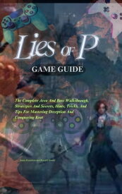 Lies Of P Game Guide The Complete Walkthrough, Strategy Guide, Tips and Tricks, Secrets, Hints, and Cheats for Becoming a Pro Gamer【電子書籍】[ James Hamilton ]