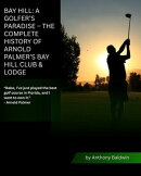 Bay Hill: A Golfer’s Paradise – The Complete History of Arnold Palmer’s Bay Hill Club & Lodge
