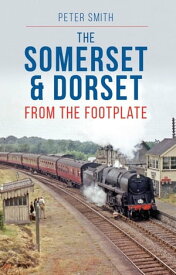 The Somerset & Dorset From the Footplate【電子書籍】[ Peter Smith ]