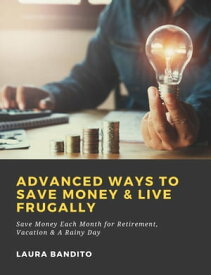 Advanced Ways to Save Money & Live Frugally: Save Money Each Month for Retirement, Vacation & A Rainy Day【電子書籍】[ Laura Bandito ]