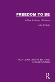 Freedom to Be A New Sociology of Leisure【電子書籍】[ John R. Kelly ]