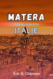 Matera Italie guide de voyage 2024 Des habitations troglodytes aux d?lices culinaires : plongez dans la renaissance inattendue de Matera en 2024【電子書籍】[ Eric A. Osborne ]