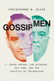 Gossip Men J. Edgar Hoover, Joe McCarthy, Roy Cohn, and the Politics of Insinuation【電子書籍】[ Christopher M. Elias ]
