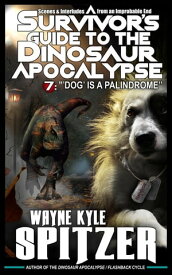 A Survivor's Guide to the Dinosaur Apocalypse, Episode Seven: "'Dog' is a Palindrome" A Survivor's Guide to the Dinosaur Apocalypse, #7【電子書籍】[ Wayne Kyle Spitzer ]