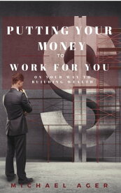 Putting Your Money to Work for You on Your Way to Building Wealth【電子書籍】[ Michael Ager ]