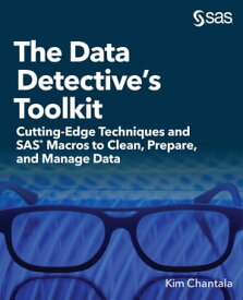 The Data Detective's Toolkit Cutting-Edge Techniques and SAS Macros to Clean, Prepare, and Manage Data【電子書籍】[ Kim Chantala ]