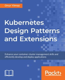 Kubernetes Design Patterns and Extensions Enhance your container-cluster management skills and efficiently develop and deploy applications【電子書籍】[ Onur Y?lmaz ]