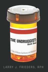The Undruggist: Book One A Tale of Modern Apothecary and Wellness【電子書籍】[ Larry J. Frieders ]