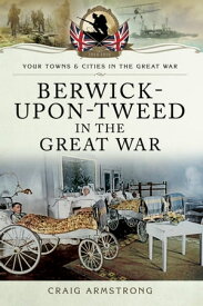 Berwick-Upon-Tweed in the Great War【電子書籍】[ Craig Armstrong ]