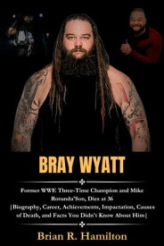 Bray Wyatt Former WWE Three-Time Champion and Mike Rotunda'Son, Dies at 36 |Biography, Career, Achievements, Impactation, Causes of Death, and Facts You Didn't Know About Him|【電子書籍】[ Brian R. Hamilton ]