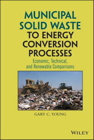 Municipal Solid Waste to Energy Conversion Processes Economic, Technical, and Renewable Comparisons【電子書籍】[ Gary C. Young ]