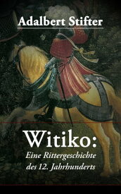 Witiko: Eine Rittergeschichte des 12. Jahrhunderts Historischer Roman【電子書籍】[ Adalbert Stifter ]