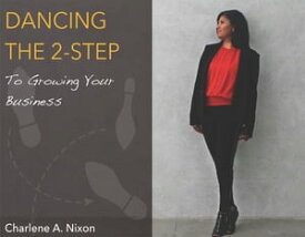 Dancing the 2-Step To Growing Your Business【電子書籍】[ Charlene A. Nixon ]