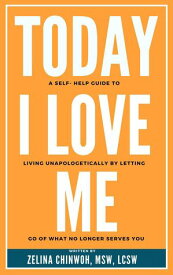 Today, I Love Me: A Self-Help Guide to Living Unapologetically by Letting Go of What No Longer Serves You【電子書籍】[ Zelina Chinwoh ]