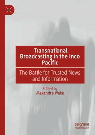 Transnational Broadcasting in the Indo Pacific The Battle for Trusted News and Information【電子書籍】
