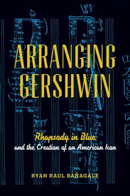 Arranging Gershwin Rhapsody in Blue and the Creation of an American Icon【電子書籍】[ Ryan Ba?agale ]