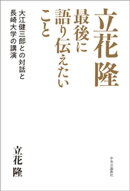 立花隆　最後に語り伝えたいこと　大江健三郎との対話と長崎大学の講演