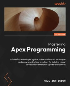 Mastering Apex Programming A Salesforce developer's guide to learn advanced techniques and programming best practices for building robust and scalable enterprise-grade applications【電子書籍】[ Paul Battisson ]