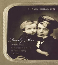 Family Men Middle-Class Fatherhood in Industrializing America【電子書籍】[ Shawn Johansen ]
