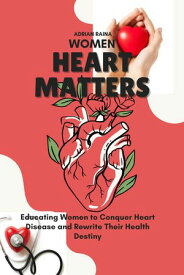 Women Heart Matters Educating Women to Conquer Heart Disease and Rewrite Their Health Destiny【電子書籍】[ Adrian Raina ]