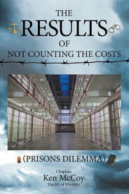 The Results of Not Counting the Costs (Prisons Dilemma)【電子書籍】[ Chaplain Ken McCoy Doctor of Ministry ]
