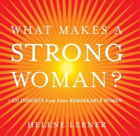 What Makes a Strong Woman? 101 Insights from Some Remarkable Women【電子書籍】[ Helene Lerner ]
