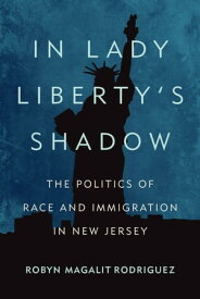 In Lady Liberty's Shadow The Politics of Race and Immigration in New Jersey【電子書籍】[ Robyn Magalit Rodriguez ]