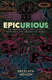 Epicurious The Greatest Epics and Classics from India and Around the World【電子書籍】[ Sreelata Menon ]