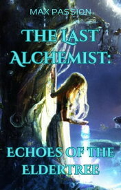 The Last Alchemist: Echoes of the Eldertree【電子書籍】[ Max Passion ]