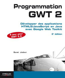 Programmation GWT 2 D?velopper des applications HTML5/JavaScript en Java avec Google Web Toolkit - A jour pour GWT 2.5【電子書籍】[ Sami Jaber ]