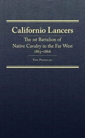 Californio Lancers The 1st Battalion of Native Cavalry in the Far West, 1863?1866【電子書籍】[ Mr. Tom Prezelski ]