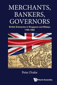 Merchants, Bankers, Governors: British Enterprise In Singapore And Malaya, 1786-1920【電子書籍】[ Peter Joseph Drake ]