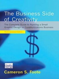 The Business Side of Creativity: The Complete Guide to Running a Small Graphics Design or Communications Business (Third Updated Edition)【電子書籍】[ Cameron S. Foote ]