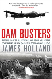 Dam Busters The True Story of the Inventors and Airmen Who Led the Devastating Raid to Smash the German Dams in 1943【電子書籍】[ James Holland ]