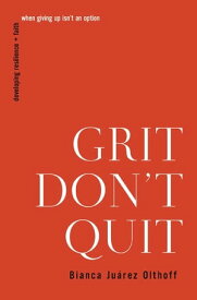 Grit Don't Quit Developing Resilience and Faith When Giving Up Isn't an Option【電子書籍】[ Bianca Juarez Olthoff ]