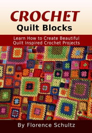 Crochet Quilt Blocks. Learn How to Create Beautiful Quilt Inspired Crochet Projects【電子書籍】[ Florence Schultz ]