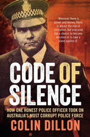 Code of Silence How one honest police officer took on Australia's most corrupt police force【電子書籍】[ Colin Dillon ]
