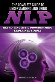 The Complete Guide to Understanding and Using NLP: Neuro-Linguistic Programming Explained Simply【電子書籍】[ Barbara Gibson ]