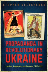 Propaganda in Revolutionary Ukraine Leaflets, Pamphlets, and Cartoons, 1917?1922【電子書籍】[ Stephen Velychenko ]