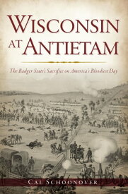 Wisconsin at Antietam The Badger State’s Sacrifice on America’s Bloodiest Day【電子書籍】[ Cal Schoonover ]