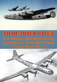 No Quarter Given: The Change In Strategic Bombing Application In The Pacific Theater During World War II【電子書籍】[ Major John M. Curatola ]