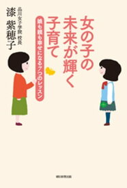 女の子の未来が輝く子育て 娘も親も幸せになる7つのレッスン【電子書籍】[ 漆紫穂子 ]