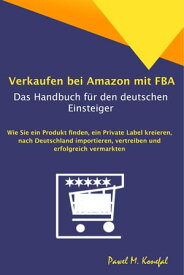 Verkaufen bei Amazon mit FBA - Das Handbuch f?r den deutschen Einsteiger Ein Produkt finden, ein Private Label kreieren, nach Deutschland importieren, vertreiben und erfolgreich vermarkten【電子書籍】[ Pawel Marian Konefal ]