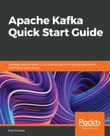 Apache Kafka Quick Start Guide Leverage Apache Kafka 2.0 to simplify real-time data processing for distributed applications【電子書籍】[ Ra?l Estrada ]