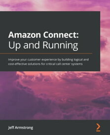 Amazon Connect: Up and Running Improve your customer experience by building logical and cost-effective solutions for critical call center systems【電子書籍】[ Jeff Armstrong ]