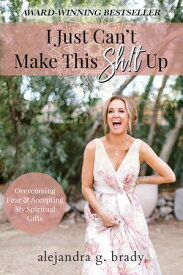 I Just Can’t Make This Sh!t Up: Overcoming Fear and Accepting My Spiritual Gifts【電子書籍】[ Alejandra G. Brady ]