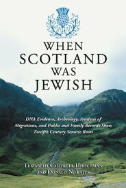 When Scotland Was Jewish DNA Evidence, Archeology, Analysis of Migrations, and Public and Family Records Show Twelfth Century Semitic Roots【電子書籍】[ Elizabeth Caldwell Hirschman ]