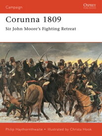 Corunna 1809 Sir John Moore’s Fighting Retreat【電子書籍】[ Philip Haythornthwaite ]