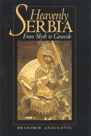 Heavenly Serbia From Myth to Genocide【電子書籍】[ Branimir Anzulovic ]
