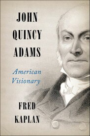 John Quincy Adams American Visionary【電子書籍】[ Fred Kaplan ]